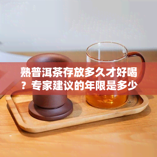 熟普洱茶存放多久才好喝？专家建议的年限是多少？