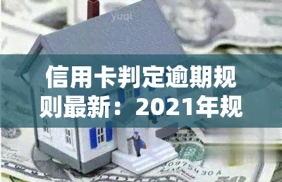 信用卡判定逾期规则最新：2021年规定与计算方式