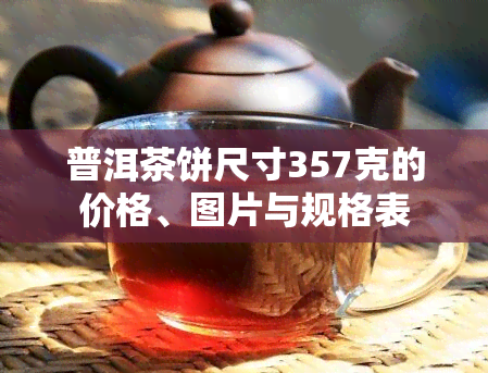 普洱茶饼尺寸357克的价格、图片与规格表