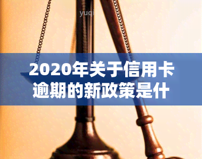 2020年关于信用卡逾期的新政策是什么？