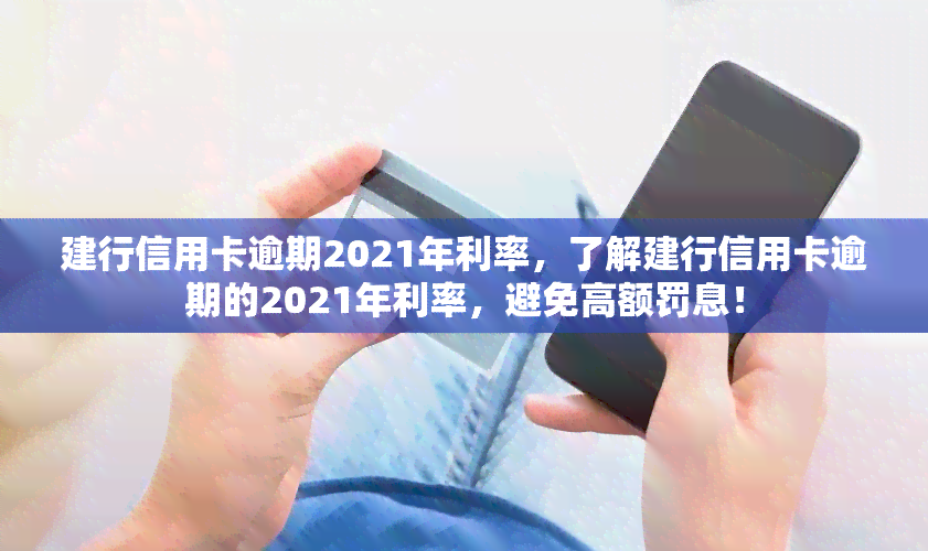 建行信用卡逾期2021年利率，了解建行信用卡逾期的2021年利率，避免高额罚息！