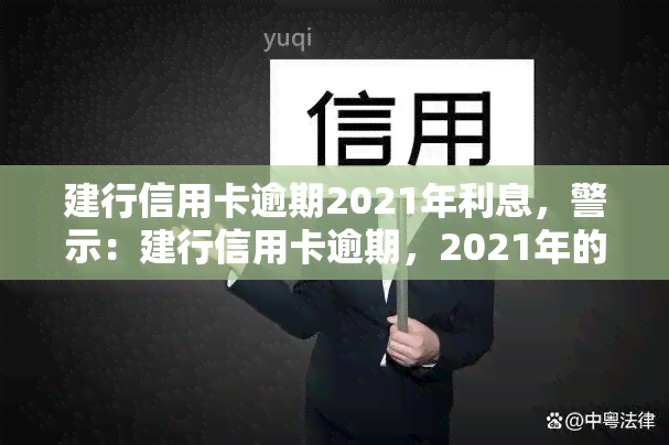 建行信用卡逾期2021年利息，警示：建行信用卡逾期，2021年的利息你将承担多少？