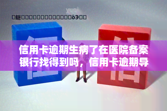 信用卡逾期生病了在医院备案银行找得到吗，信用卡逾期导致生病住院，银行能查到我在医院的备案记录吗？