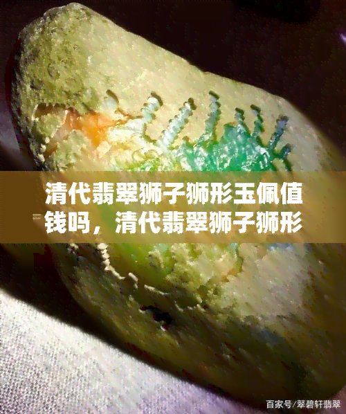 清代翡翠狮子狮形玉佩值钱吗，清代翡翠狮子狮形玉佩：价值如何？