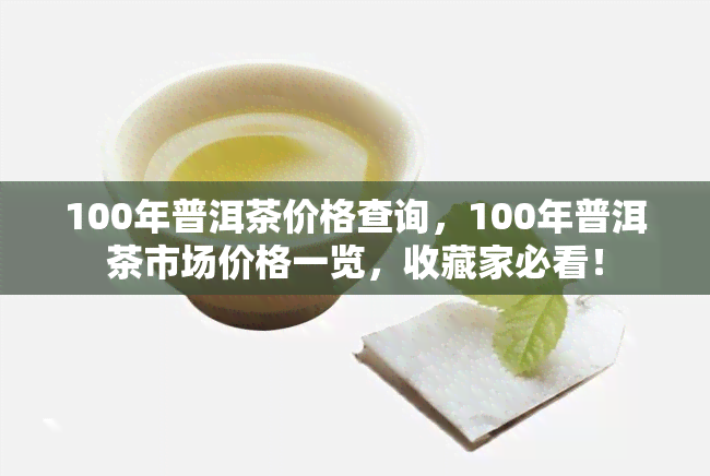 100年普洱茶价格查询，100年普洱茶市场价格一览，收藏家必看！