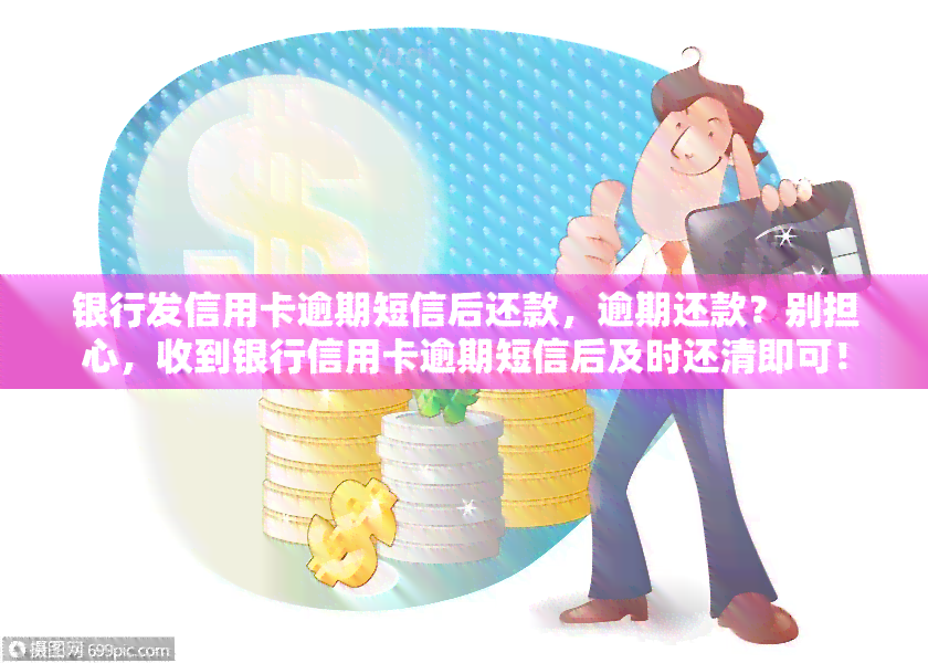 银行发信用卡逾期短信后还款，逾期还款？别担心，收到银行信用卡逾期短信后及时还清即可！