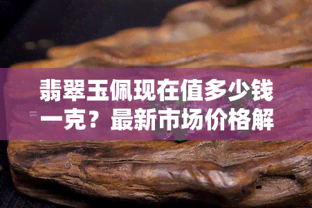 翡翠玉佩现在值多少钱一克？最新市场价格解析