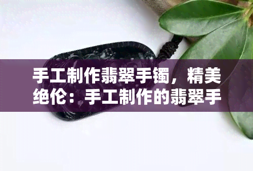 手工制作翡翠手镯，精美绝伦：手工制作的翡翠手镯，独一无二的艺术品