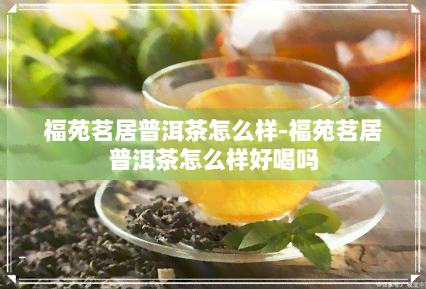 福苑茗居普洱茶怎么样-福苑茗居普洱茶怎么样好喝吗