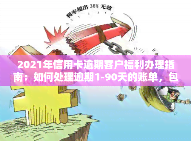 2021年信用卡逾期客户福利办理指南：如何处理逾期1-90天的账单，包括应收利息？