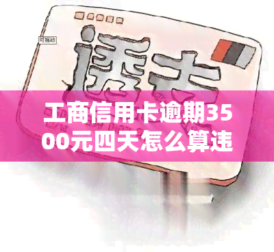 工商信用卡逾期3500元四天怎么算违约金，如何计算工商信用卡逾期3500元四天的违约金？