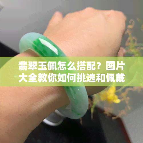 翡翠玉佩怎么搭配？图片大全教你如何挑选和佩戴