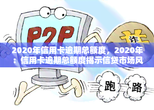 2020年信用卡逾期总额度，2020年：信用卡逾期总额度揭示信贷市场风险