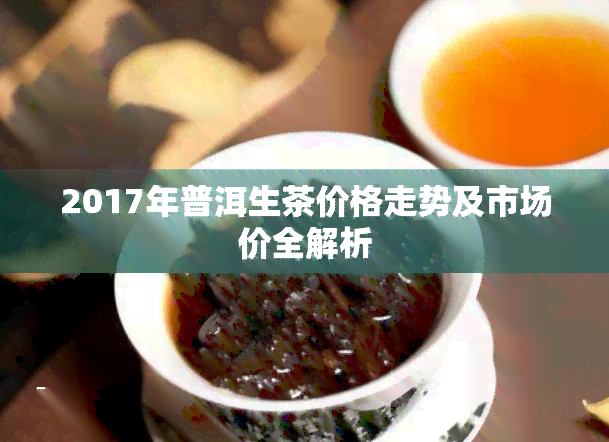 2017年普洱生茶价格走势及市场价全解析