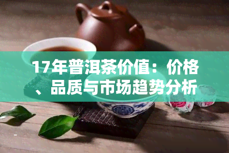 17年普洱茶价值：价格、品质与市场趋势分析