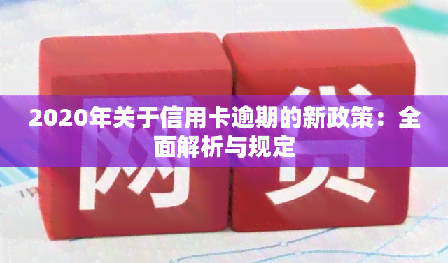 2020年关于信用卡逾期的新政策：全面解析与规定