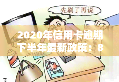 2020年信用卡逾期下半年最新政策：8月还款影响及2021年展望