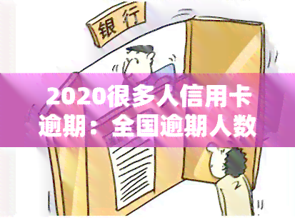 2020很多人信用卡逾期：全国逾期人数众多，如何解决？