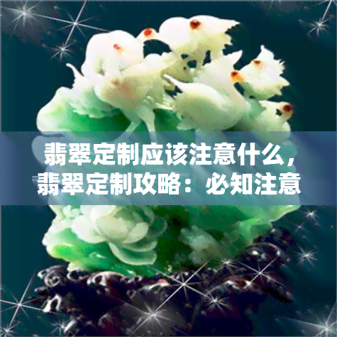 翡翠定制应该注意什么，翡翠定制攻略：必知注意事项与细节解析