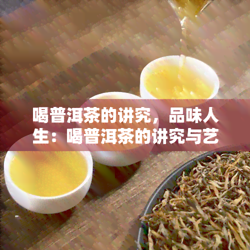 喝普洱茶的讲究，品味人生：喝普洱茶的讲究与艺术