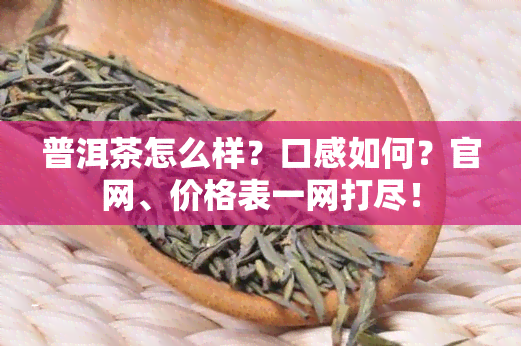 普洱茶怎么样？口感如何？官网、价格表一网打尽！