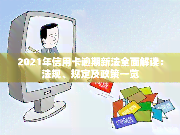 2021年信用卡逾期新法全面解读：法规、规定及政策一览