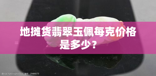 地摊货翡翠玉佩每克价格是多少？