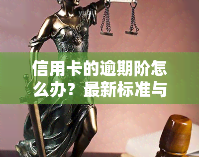 信用卡的逾期阶怎么办？最新标准与处理方式