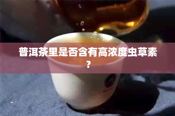 普洱茶里是否含有高浓度虫草素？