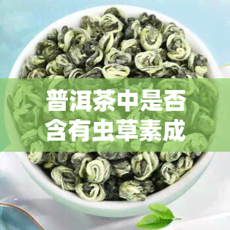 普洱茶中是否含有虫草素成分？