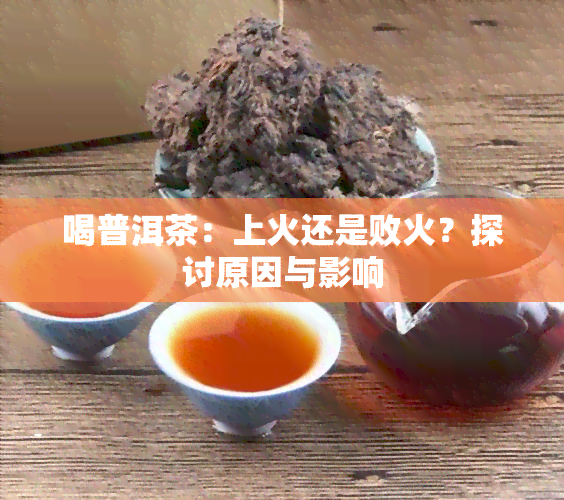 喝普洱茶：上火还是败火？探讨原因与影响