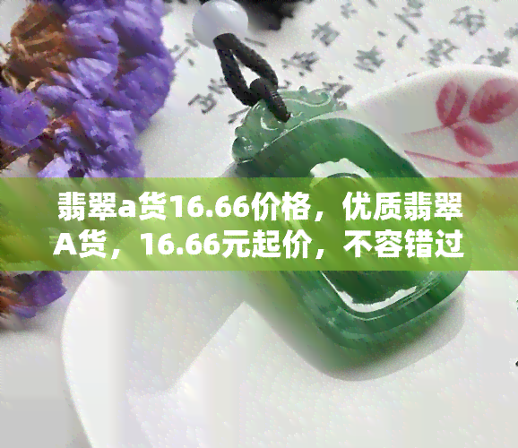 翡翠a货16.66价格，优质翡翠A货，16.66元起价，不容错过！