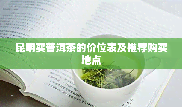 昆明买普洱茶的价位表及推荐购买地点