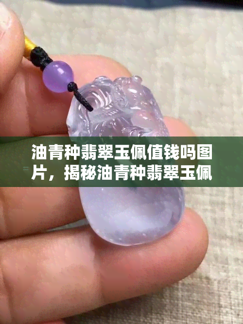 油青种翡翠玉佩值钱吗图片，揭秘油青种翡翠玉佩价值：一张图告诉你是否值得购买！