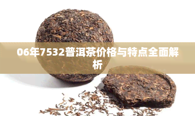 06年7532普洱茶价格与特点全面解析