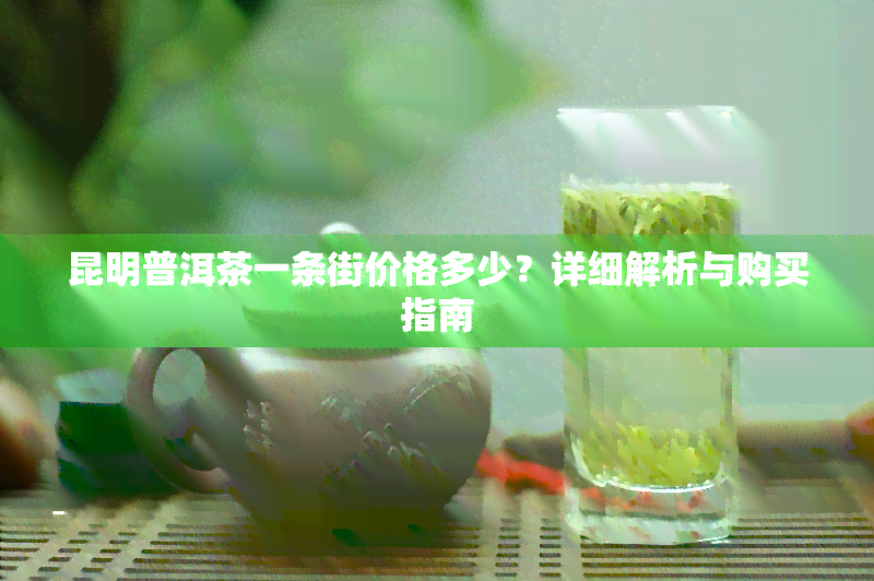 昆明普洱茶一条街价格多少？详细解析与购买指南