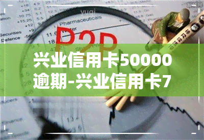 兴业信用卡50000逾期-兴业信用卡7万逾期了