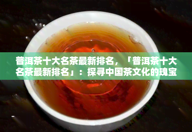 普洱茶十大名茶最新排名，「普洱茶十大名茶最新排名」：探寻中国茶文化的瑰宝