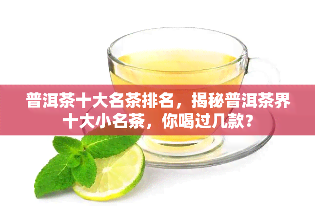 普洱茶十大名茶排名，揭秘普洱茶界十大小名茶，你喝过几款？