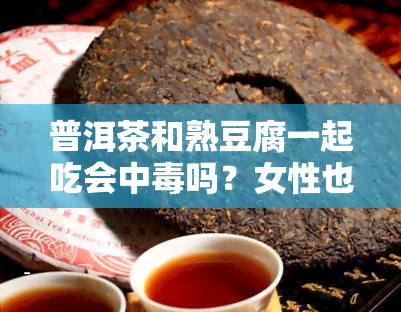 普洱茶和熟豆腐一起吃会中吗？女性也需要注意！