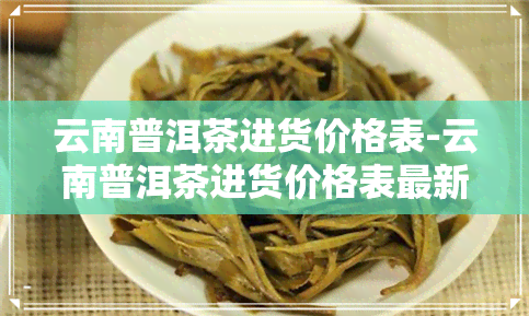 云南普洱茶进货价格表-云南普洱茶进货价格表最新