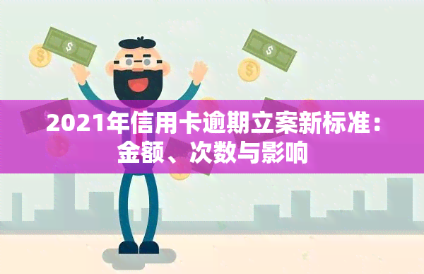 2021年信用卡逾期立案新标准：金额、次数与影响