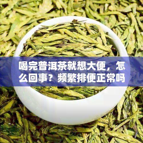 喝完普洱茶就想大便，怎么回事？频繁排便正常吗？