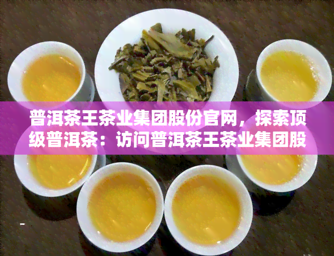 普洱茶王茶业集团股份官网，探索顶级普洱茶：访问普洱茶王茶业集团股份官网