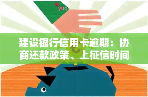 建设银行信用卡逾期：协商还款政策、上时间、一天的影响及被起诉条件