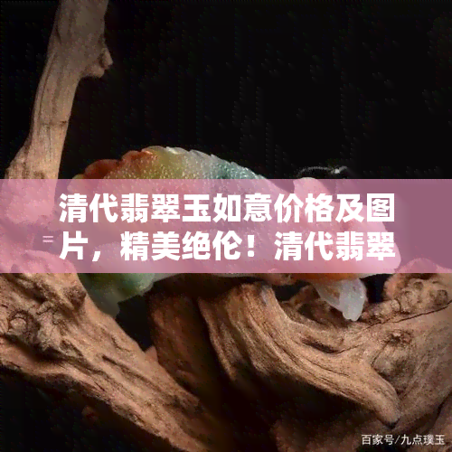 清代翡翠玉如意价格及图片，精美绝伦！清代翡翠玉如意的价格与图片全览