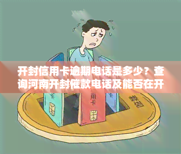 开封信用卡逾期电话是多少？查询河南开封催款电话及能否在开封市办理信用卡的平台信息