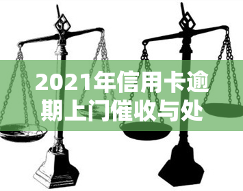 2021年信用卡逾期上门与处罚：合法还是违规？