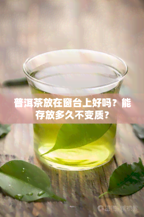 普洱茶放在窗台上好吗？能存放多久不变质？