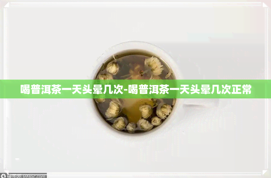 喝普洱茶一天头晕几次-喝普洱茶一天头晕几次正常